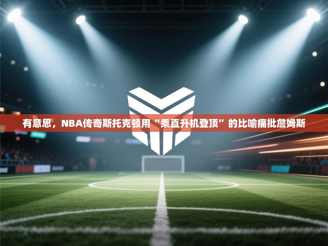 有意思，NBA传奇斯托克顿用“乘直升机登顶”的比喻痛批詹姆斯  第1张