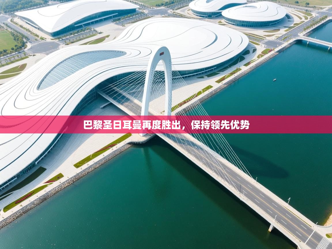 巴黎圣日耳曼再度胜出，保持领先优势