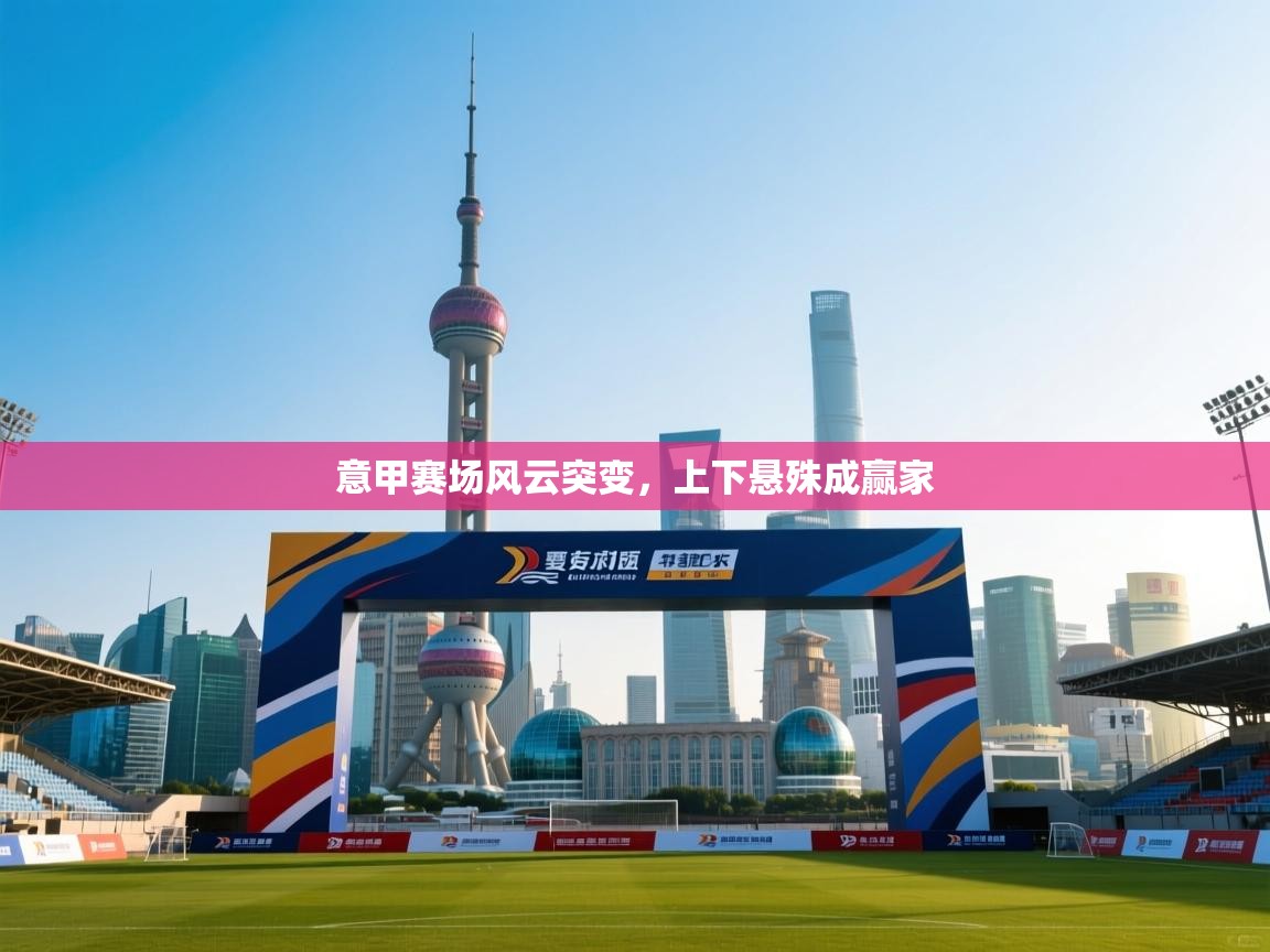 意甲赛场风云突变，上下悬殊成赢家