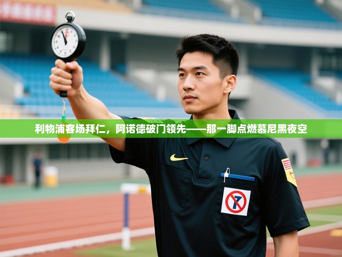 利物浦客场拜仁，阿诺德破门领先——那一脚点燃慕尼黑夜空